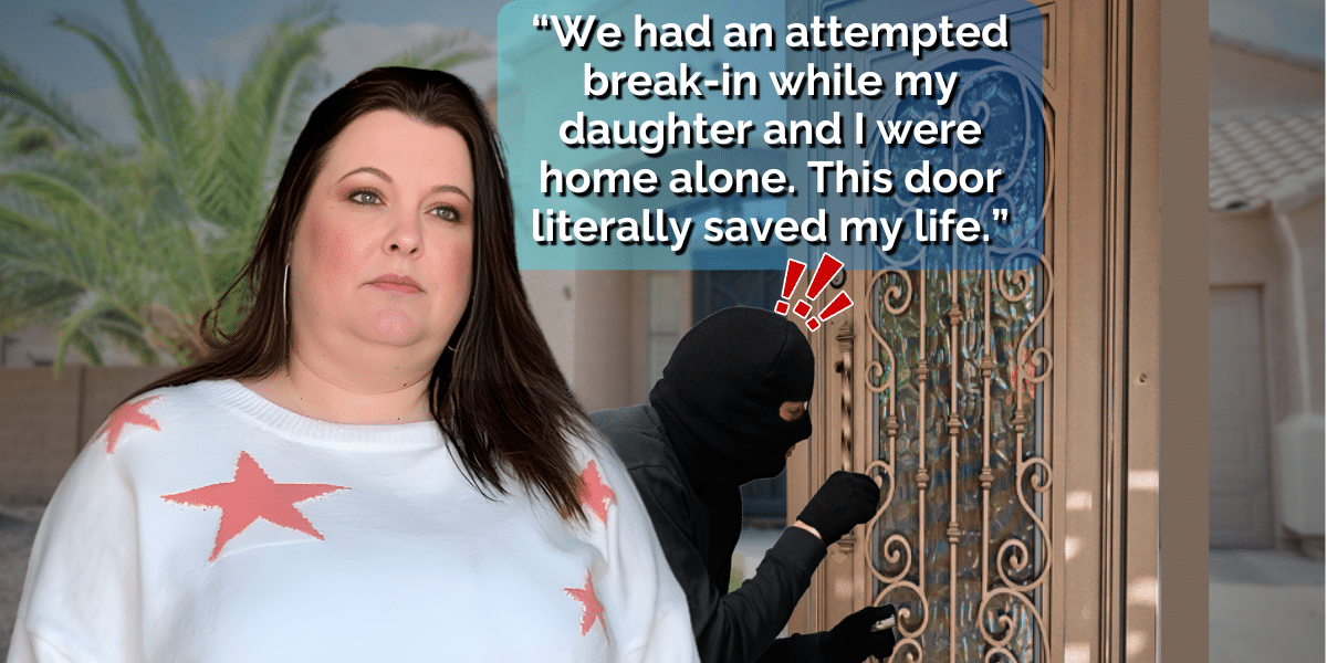 Woman standing in front of an iron entry door, with a speech bubble stating "We had an attempted break-in while my daughter and I were home alone. This door literally saved my life."